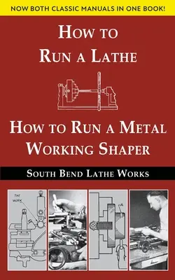 South Bend Lathe Works Combined Edition: How to Run a Lathe & How to Run a Metal Working Shaper: Hogyan futtassunk esztergát és hogyan futtassunk egy fémmegmunkáló formázót? - South Bend Lathe Works Combined Edition: How to Run a Lathe & How to Run a Metal Working Shaper