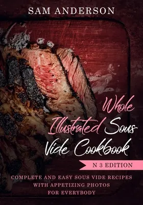 Teljes illusztrált Sous Vide szakácskönyv: Teljes és egyszerű Sous Vide receptek étvágygerjesztő fotókkal mindenkinek! - Whole Illustrated Sous Vide Cookbook: Complete and Easy Sous Vide Recipes with Appetizing Photos for Everybody!