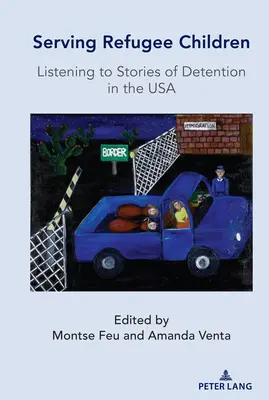 A menekült gyermekek szolgálata; az Egyesült Államokbeli fogva tartás történeteinek meghallgatása - Serving Refugee Children; Listening to Stories of Detention in the USA