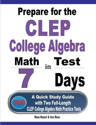 Felkészülés a CLEP College Algebra tesztre 7 nap alatt: Gyors tanulási útmutató két teljes hosszúságú CLEP College Algebra gyakorlótesztekkel - Prepare for the CLEP College Algebra Test in 7 Days: A Quick Study Guide with Two Full-Length CLEP College Algebra Practice Tests