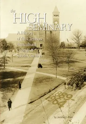 The High Seminary: Vol. 1: A Clemson Agricultural College of South Carolina története, 1889-1964 - The High Seminary: Vol. 1: A History of the Clemson Agricultural College of South Carolina, 1889-1964