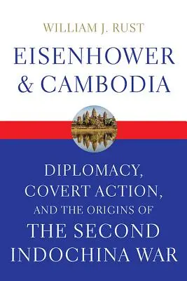 Eisenhower és Kambodzsa: Diplomácia, titkos akciók és a második indokínai háború kezdetei - Eisenhower and Cambodia: Diplomacy, Covert Action, and the Origins of the Second Indochina War