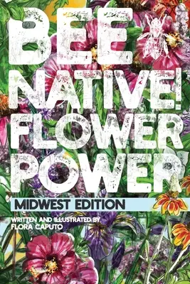 Bee Native! Flower Power: Egyszerű útmutató az őshonos virágok kiválasztásához a kertedben, hogy segítsd a beporzókat. - Bee Native! Flower Power: An Easy Guide to Choosing Native Flowers for your Garden to Help Pollinators.