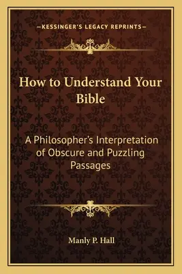 Hogyan értsd meg a Bibliát: Egy filozófus értelmezése a homályos és rejtélyes szakaszokról - How to Understand Your Bible: A Philosopher's Interpretation of Obscure and Puzzling Passages