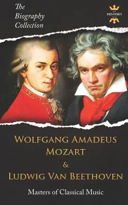 Wolfgang Amadeus Mozart és Ludwig Van Beethoven: Beethoven: A klasszikus zene mesterei. Az életrajzi gyűjtemény - Wolfgang Amadeus Mozart and Ludwig Van Beethoven: Masters of Classical Music. The Biography Collection