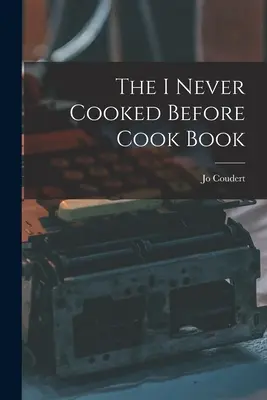 Kuchařka Nikdy předtím jsem nevařil - The I Never Cooked Before Cook Book