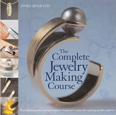 A teljes ékszerkészítő tanfolyam: Alapelvek, gyakorlat és technikák: Kezdő tanfolyam kezdő ékszerkészítők számára - The Complete Jewelry Making Course: Principles, Practice and Techniques: A Beginner's Course for Aspiring Jewelry Makers