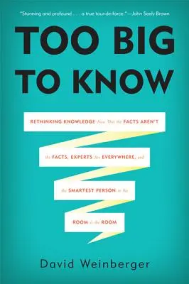 Túl nagy ahhoz, hogy tudjam: A tudás újragondolása most, hogy a tények nem tények, a szakértők mindenütt jelen vannak, és a legokosabb ember a szobában - Too Big to Know: Rethinking Knowledge Now That the Facts Aren't the Facts, Experts Are Everywhere, and the Smartest Person in the Room