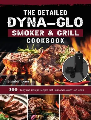 A részletes Dyna-Glo Smoker & Grill szakácskönyv: 300 ízletes és egyedi recept, amit elfoglalt és kezdő is elkészíthet - The Detailed Dyna-Glo Smoker & Grill Cookbook: 300 Tasty and Unique Recipes that Busy and Novice Can Cook