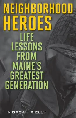 Szomszédsági hősök: Maine legnagyobb nemzedékének életleckéi - Neighborhood Heroes: Life Lessons from Maine's Greatest Generation