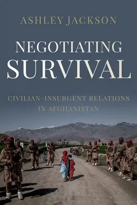 A túlélésről tárgyalva: Civil és felkelők közötti kapcsolatok Afganisztánban - Negotiating Survival: Civilian - Insurgent Relations in Afghanistan