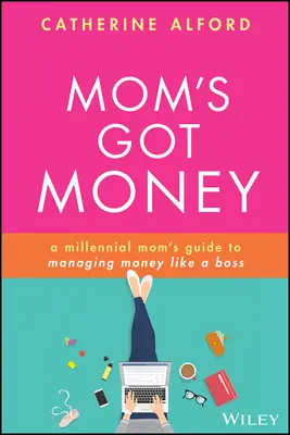 Anyának van pénze: Az ezredfordulós anyukák útmutatója a főnöki pénzkezeléshez - Mom's Got Money: A Millennial Mom's Guide to Managing Money Like a Boss