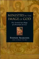 Szolgálat Isten képmása szerint: A keresztény szolgálat szentháromságos formája - Ministry in the Image of God: The Trinitarian Shape of Christian Service