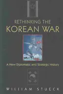 A koreai háború újragondolása: Egy új diplomáciai és stratégiai történet - Rethinking the Korean War: A New Diplomatic and Strategic History