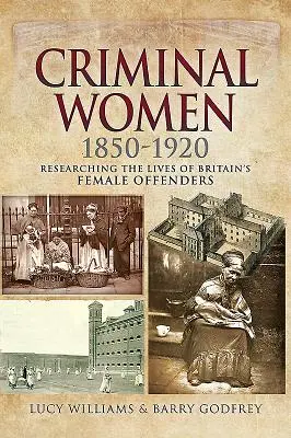 Bűnöző nők 1850-1920: A brit női bűnelkövetők életének kutatása - Criminal Women 1850-1920: Researching the Lives of Britain's Female Offenders