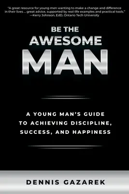 Légy a félelmetes ember: Egy fiatalember útmutatója a fegyelem, a siker és a boldogság eléréséhez - Be the Awesome Man: A Young Man's Guide to Achieving Discipline, Success, and Happiness