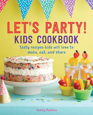 Let's Party! Gyerekek szakácskönyve: Ízletes receptek, amelyeket a gyerekek szívesen elkészítenek, megesznek és megosztanak egymással - Let's Party! Kids Cookbook: Tasty Recipes Kids Will Love to Make, Eat, and Share