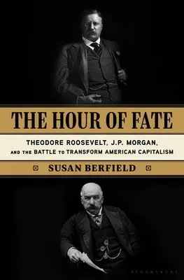 A sors órája: Theodore Roosevelt, J. P. Morgan és a harc az amerikai kapitalizmus átalakításáért - The Hour of Fate: Theodore Roosevelt, J.P. Morgan, and the Battle to Transform American Capitalism