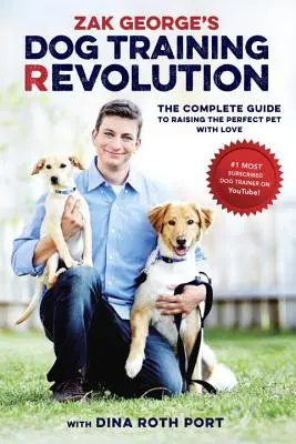 Zak George kutyakiképzésének forradalma: A tökéletes háziállat szeretettel történő felnevelésének teljes útmutatója - Zak George's Dog Training Revolution: The Complete Guide to Raising the Perfect Pet with Love