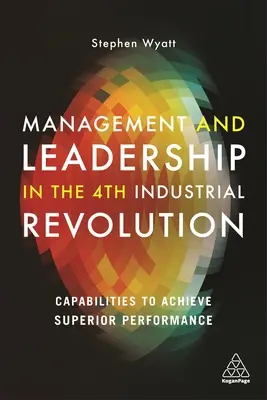 Menedzsment és vezetés a 4. ipari forradalomban: Képességek a kiemelkedő teljesítmény eléréséhez - Management and Leadership in the 4th Industrial Revolution: Capabilities to Achieve Superior Performance