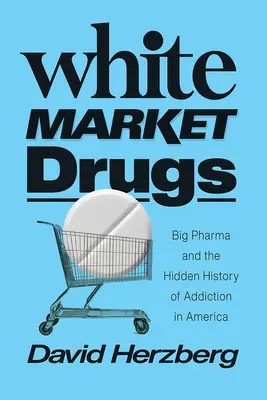 Fehér piaci drogok: Big Pharma és a függőség rejtett története Amerikában - White Market Drugs: Big Pharma and the Hidden History of Addiction in America