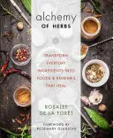 A gyógynövények alkímiája: Hétköznapi összetevők átalakítása gyógyító ételekké és gyógymódokká - Alchemy of Herbs: Transform Everyday Ingredients Into Foods and Remedies That Heal