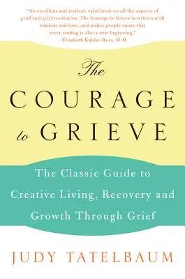 Bátorság a gyászhoz: A klasszikus útmutató a kreatív élethez, a felépüléshez és a gyászon keresztüli növekedéshez - The Courage to Grieve: The Classic Guide to Creative Living, Recovery, and Growth Through Grief