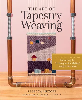 A gobelinszövés művészete: Teljes körű útmutató a fonallal való képalkotás technikáinak elsajátításához - The Art of Tapestry Weaving: A Complete Guide to Mastering the Techniques for Making Images with Yarn