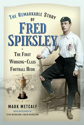 Fred Spiksley figyelemre méltó története: Az első munkásosztálybeli futballhős - The Remarkable Story of Fred Spiksley: The First Working-Class Football Hero