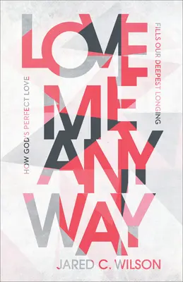 Love Me Anyway: Hogyan tölti be Isten tökéletes szeretete legmélyebb vágyainkat? - Love Me Anyway: How God's Perfect Love Fills Our Deepest Longing