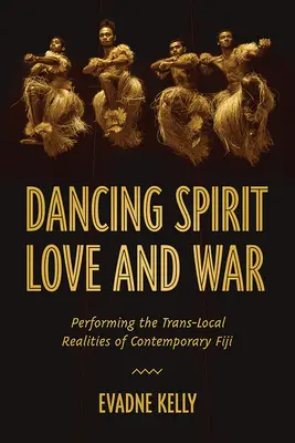 Táncoló szellem, szerelem és háború: a kortárs Fidzsi-szigetek transzlokális valóságának előadása - Dancing Spirit, Love, and War: Performing the Translocal Realities of Contemporary Fiji