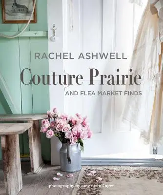 Rachel Ashwell Couture Prairie: És bolhapiaci leletek - Rachel Ashwell Couture Prairie: And Flea Market Finds