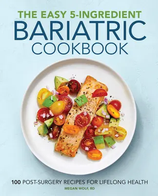 Az egyszerű 5 hozzávalóból álló bariátriai szakácskönyv: 100 műtét utáni recept az élethosszig tartó egészségért - The Easy 5-Ingredient Bariatric Cookbook: 100 Postsurgery Recipes for Lifelong Health