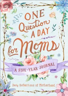 Napi egy kérdés anyáknak: Napi elmélkedések az anyaságról: A Five-Year Journal - One Question a Day for Moms: Daily Reflections on Motherhood: A Five-Year Journal