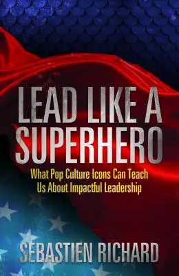 Vezess úgy, mint egy szuperhős: Mit taníthatnak nekünk a popkultúra ikonjai a hatásos vezetésről - Lead Like a Superhero: What Pop Culture Icons Can Teach Us about Impactful Leadership