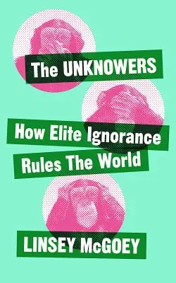 Az ismeretlenek: Hogyan uralja a világot a stratégiai tudatlanság - The Unknowers: How Strategic Ignorance Rules the World