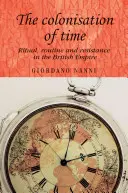 Az idő gyarmatosítása: Rituálé, rutin és ellenállás a Brit Birodalomban - The Colonisation of Time: Ritual, Routine and Resistance in the British Empire