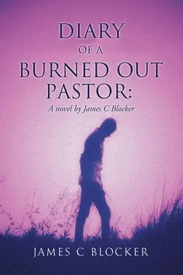 Egy kiégett lelkész naplója: James C Blocker regénye - Diary of a Burned Out Pastor: A novel by James C Blocker