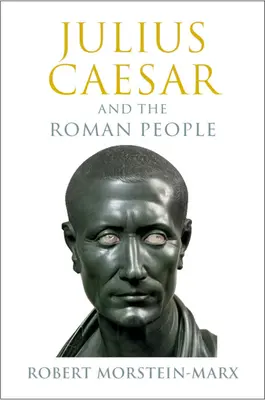 Julius Caesar és a római nép (Morstein-Marx Robert (University of California Santa Barbara)) - Julius Caesar and the Roman People (Morstein-Marx Robert (University of California Santa Barbara))