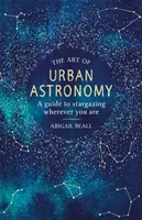 A városi csillagászat művészete: A Guide to Stargazing Wherever You Are - The Art of Urban Astronomy: A Guide to Stargazing Wherever You Are