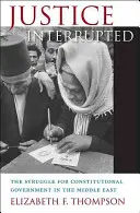 Megszakított igazságszolgáltatás: Az alkotmányos kormányzásért folytatott küzdelem a Közel-Keleten - Justice Interrupted: The Struggle for Constitutional Government in the Middle East