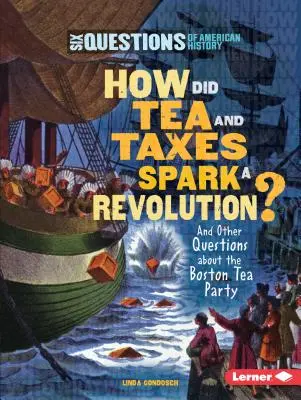 Hogyan váltott ki forradalmat a tea és az adók?: És más kérdések a bostoni teadélutánról - How Did Tea and Taxes Spark a Revolution?: And Other Questions about the Boston Tea Party