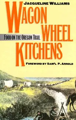 Wagon Wheel Kitchens: Ételek az Oregon Trail-en - Wagon Wheel Kitchens: Food on the Oregon Trail