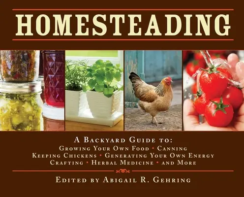 Homesteading: A Backyard Guide to Groving Your Own Food, Canning, Keeping Chickens, Generating Your Own Energy, Crafting, Herbal Med - Homesteading: A Backyard Guide to Growing Your Own Food, Canning, Keeping Chickens, Generating Your Own Energy, Crafting, Herbal Med
