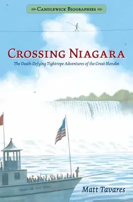 Átkelés a Niagarán: Candlewick Biographies: A Nagy Szöszi halálmegvető kötélhúzós kalandjai - Crossing Niagara: Candlewick Biographies: The Death-Defying Tightrope Adventures of the Great Blondin