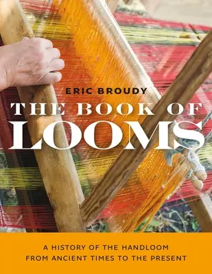 A szövőszék könyve: A kézi szövés története az ókortól napjainkig - The Book of Looms: A History of the Handloom from Ancient Times to the Present