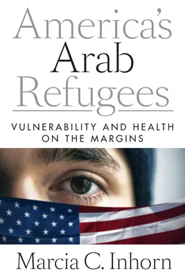 Amerika arab menekültjei: Kiszolgáltatottság és egészség a peremvidéken - America's Arab Refugees: Vulnerability and Health on the Margins