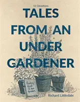 Mesék egy alulkertészről - Isten megtalálása a kertben - 52 áhítat - Tales from an Under-Gardener - Finding God in the Garden - 52 Devotions