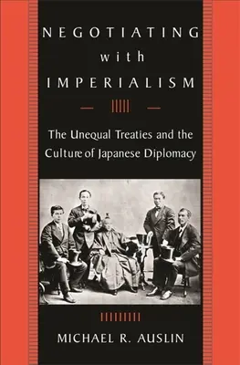 Tárgyalás az imperializmussal: Az egyenlőtlen szerződések és a japán diplomácia kultúrája - Negotiating with Imperialism: The Unequal Treaties and the Culture of Japanese Diplomacy