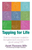 Tapping for Life - Hogyan lehet a negatív gondolatokat és érzelmeket a TFT segítségével végleg megszüntetni - Tapping for Life - How to Eliminate Negative Thoughts and Emotions for Good Using TFT